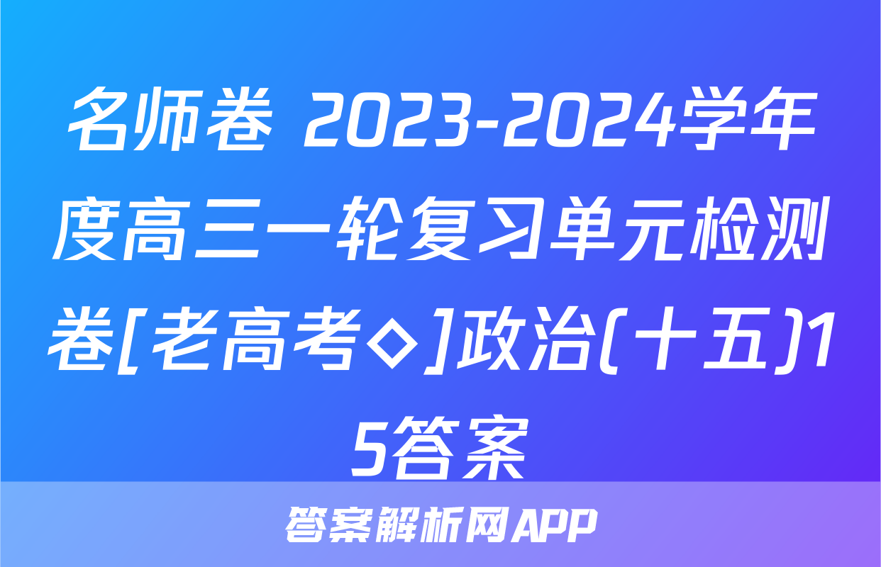 名师卷 2023-2024学年度高三一轮复习单元检测卷[老高考◇]政治(十五)15答案