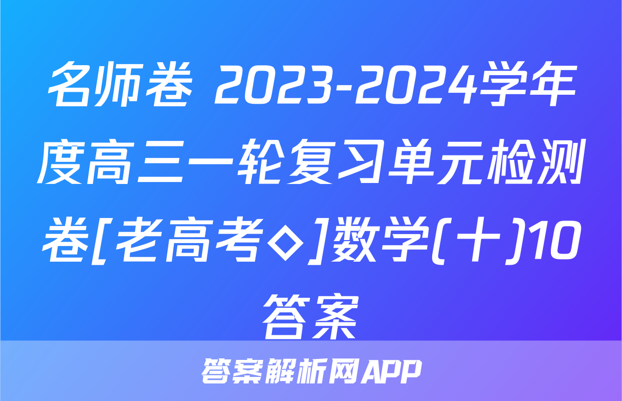 名师卷 2023-2024学年度高三一轮复习单元检测卷[老高考◇]数学(十)10答案
