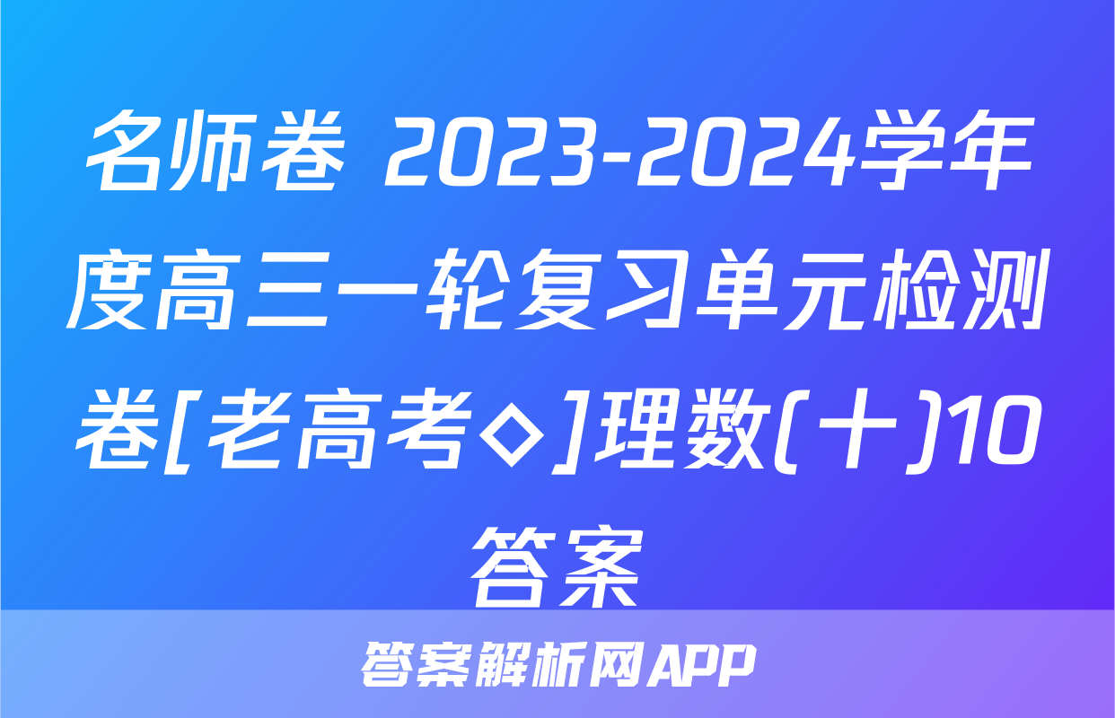 名师卷 2023-2024学年度高三一轮复习单元检测卷[老高考◇]理数(十)10答案