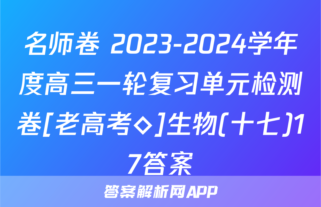 名师卷 2023-2024学年度高三一轮复习单元检测卷[老高考◇]生物(十七)17答案