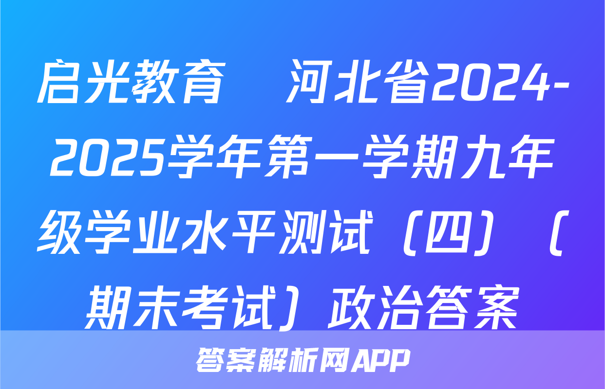启光教育•河北省2024-2025学年第一学期九年级学业水平测试（四）（期末考试）政治答案