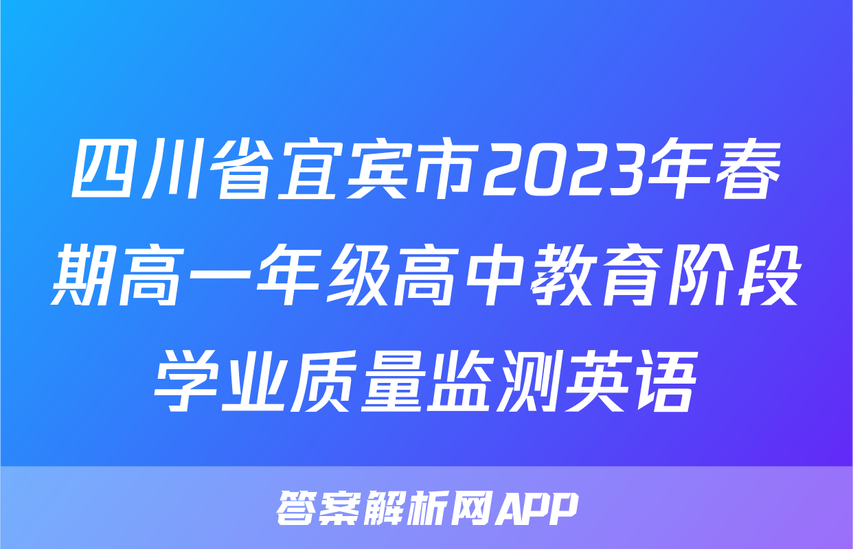四川省宜宾市2023年春期高一年级高中教育阶段学业质量监测英语