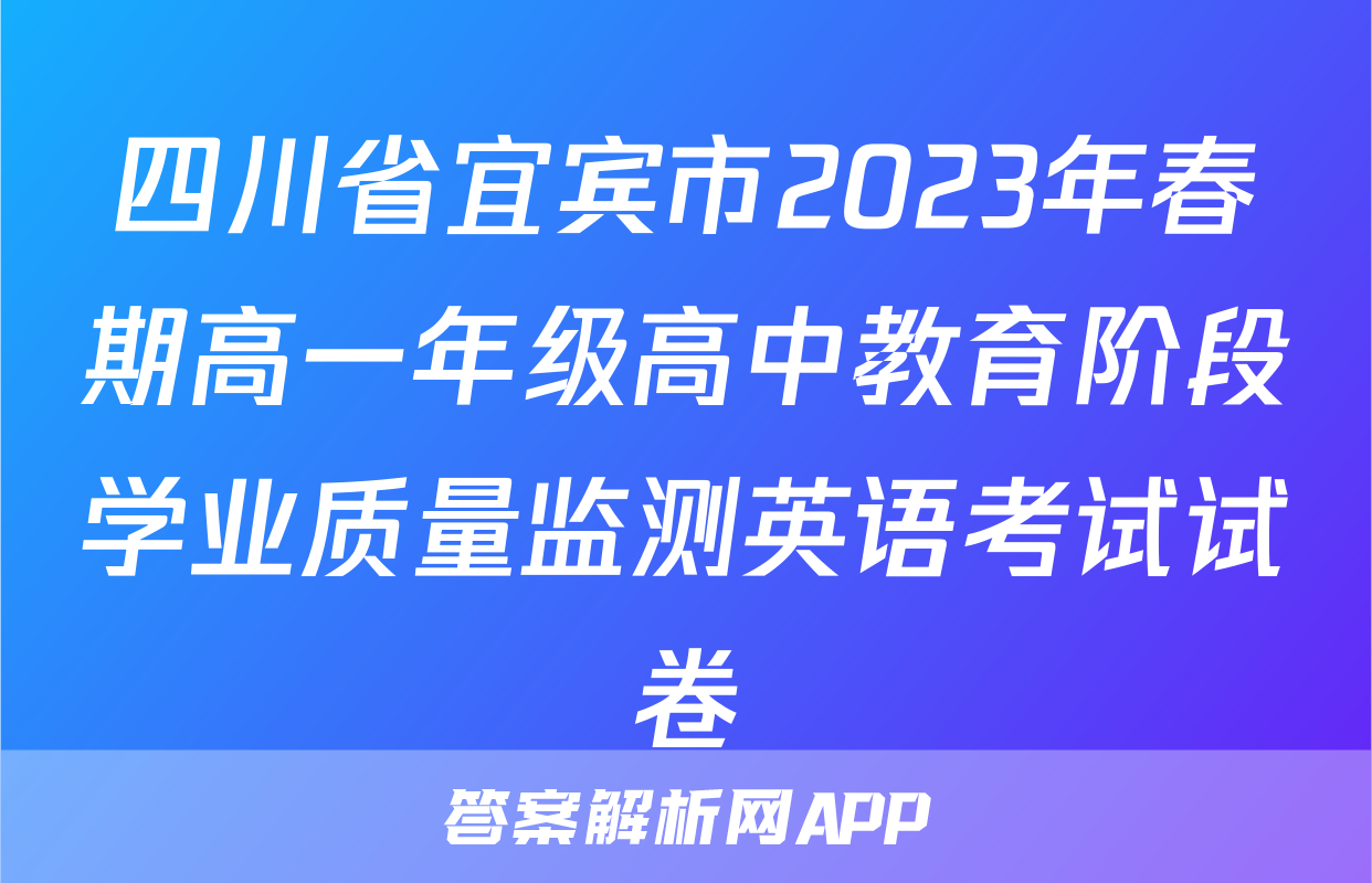 四川省宜宾市2023年春期高一年级高中教育阶段学业质量监测英语考试试卷