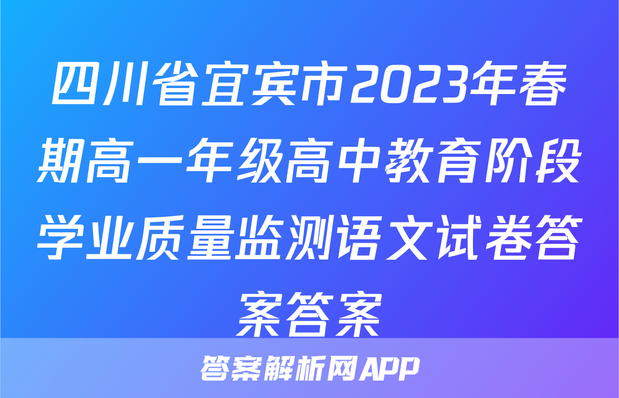 四川省宜宾市2023年春期高一年级高中教育阶段学业质量监测语文试卷答案答案