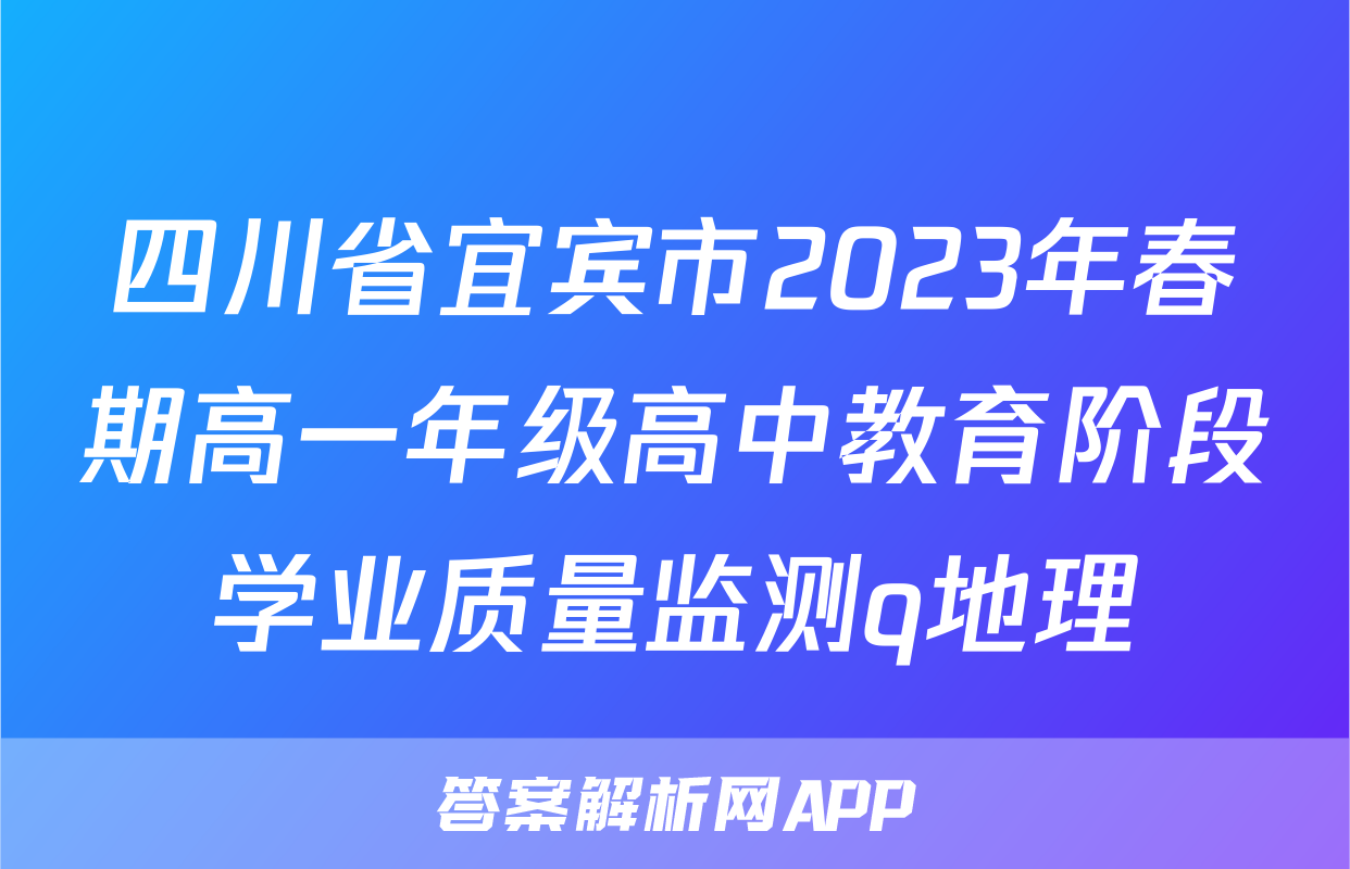 四川省宜宾市2023年春期高一年级高中教育阶段学业质量监测q地理
