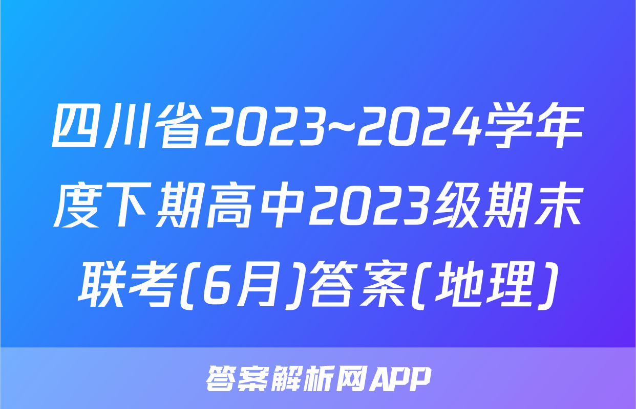 四川省2023~2024学年度下期高中2023级期末联考(6月)答案(地理)