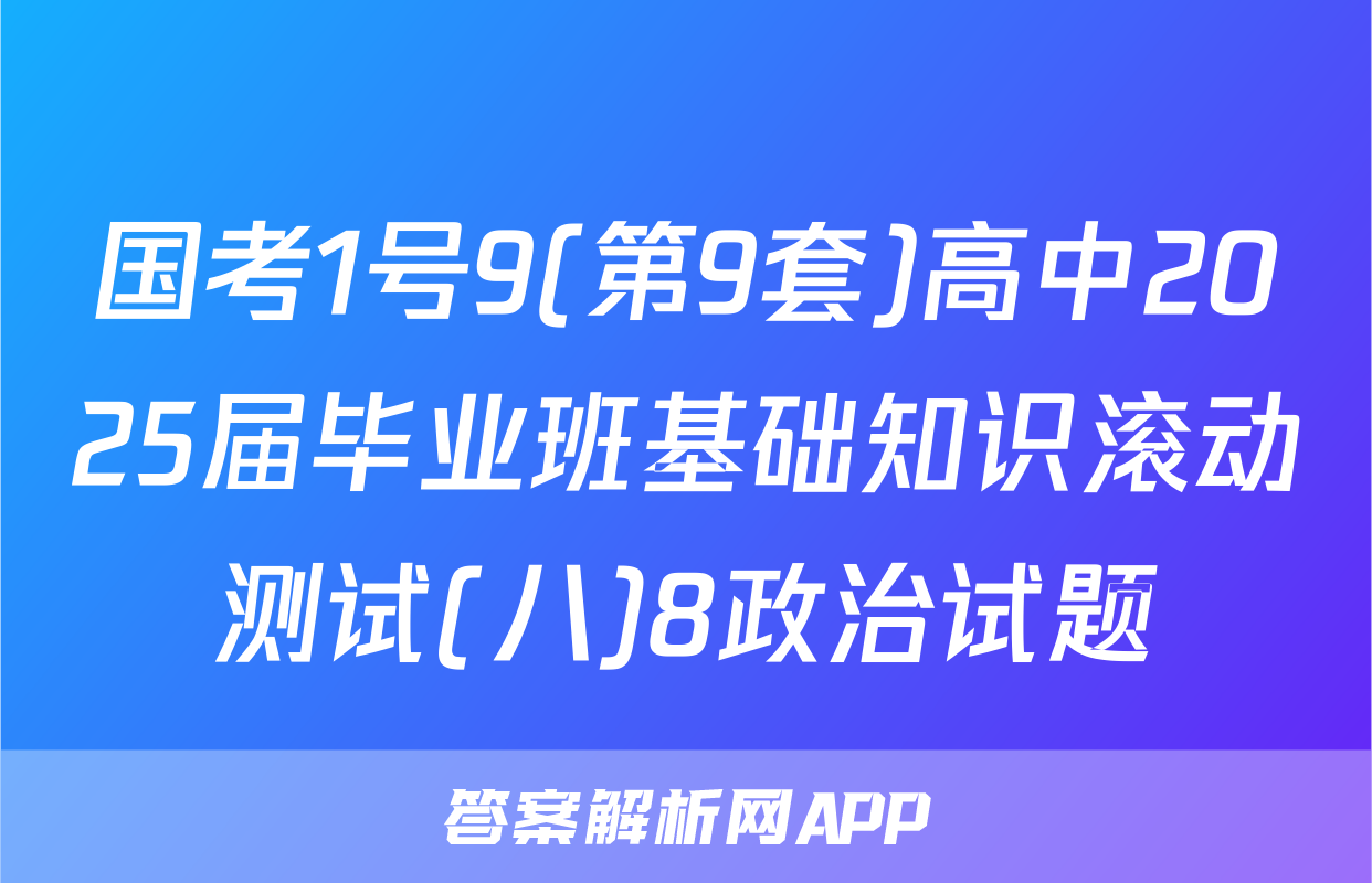 国考1号9(第9套)高中2025届毕业班基础知识滚动测试(八)8政治试题