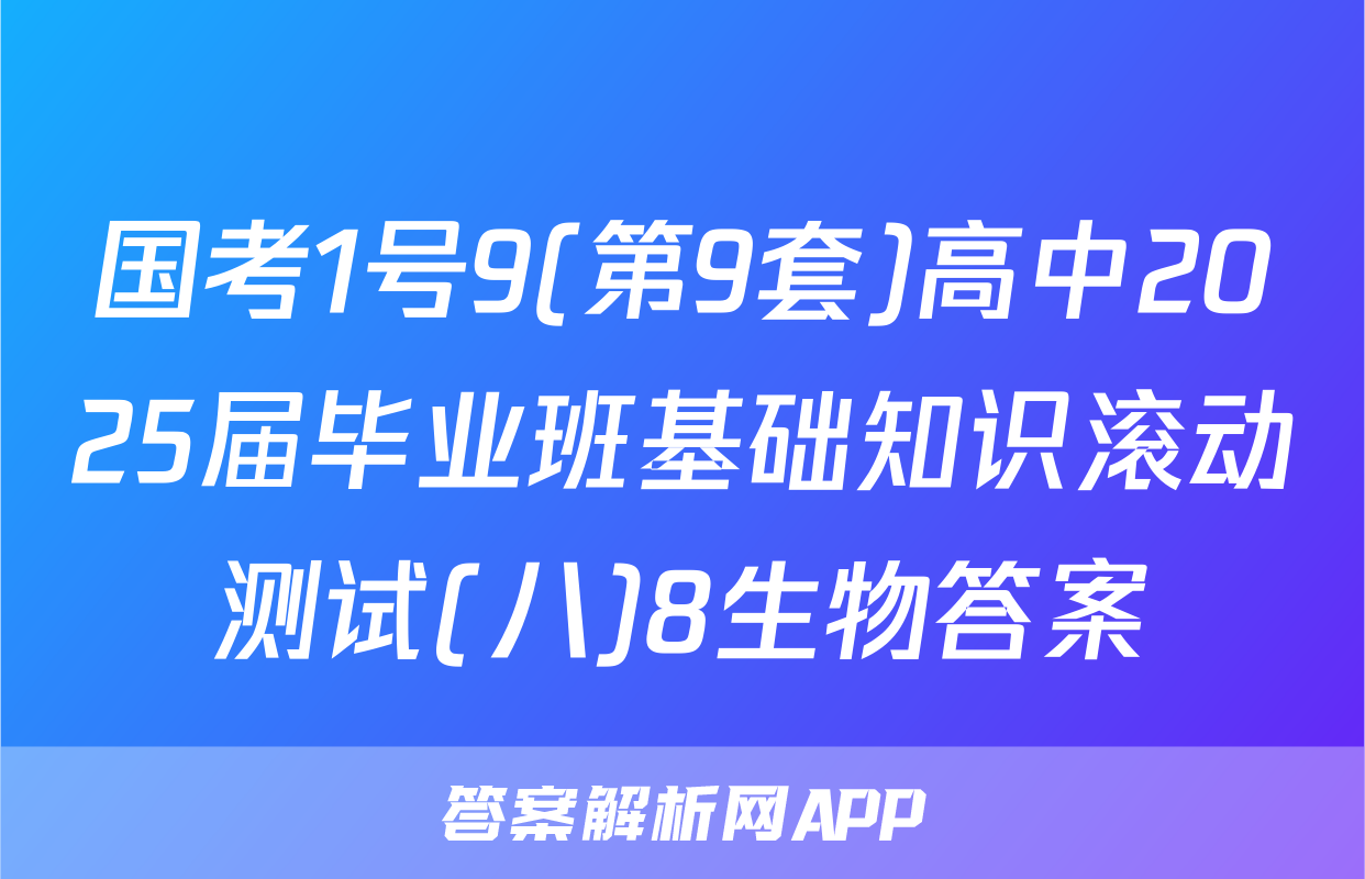 国考1号9(第9套)高中2025届毕业班基础知识滚动测试(八)8生物答案