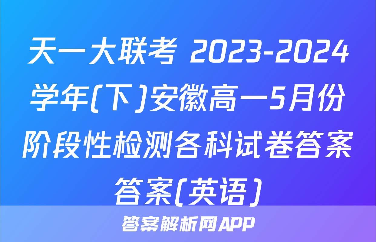 天一大联考 2023-2024学年(下)安徽高一5月份阶段性检测各科试卷答案答案(英语)