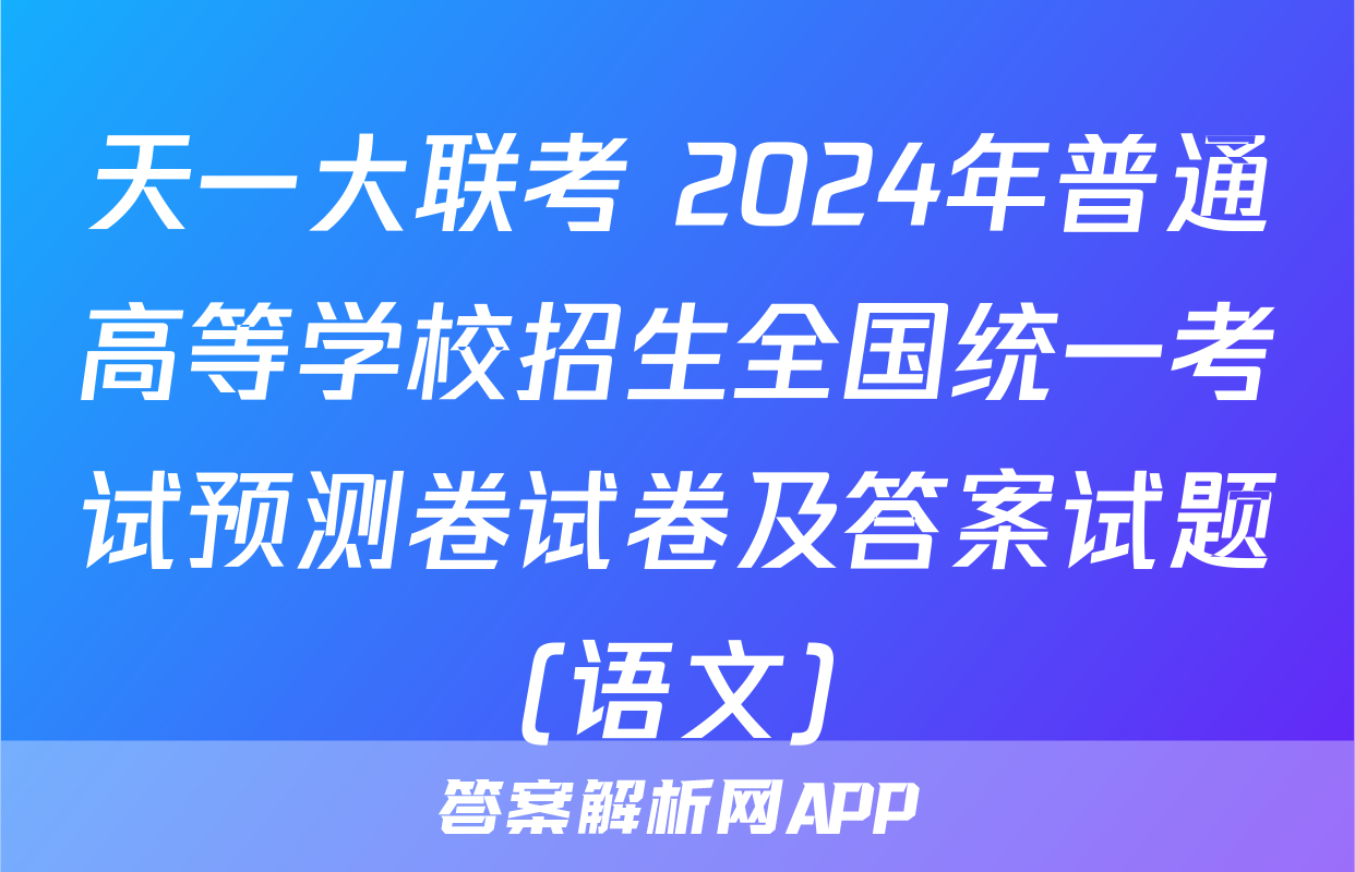 天一大联考 2024年普通高等学校招生全国统一考试预测卷试卷及答案试题(语文)