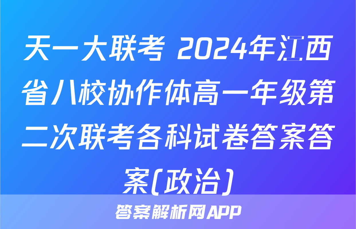天一大联考 2024年江西省八校协作体高一年级第二次联考各科试卷答案答案(政治)