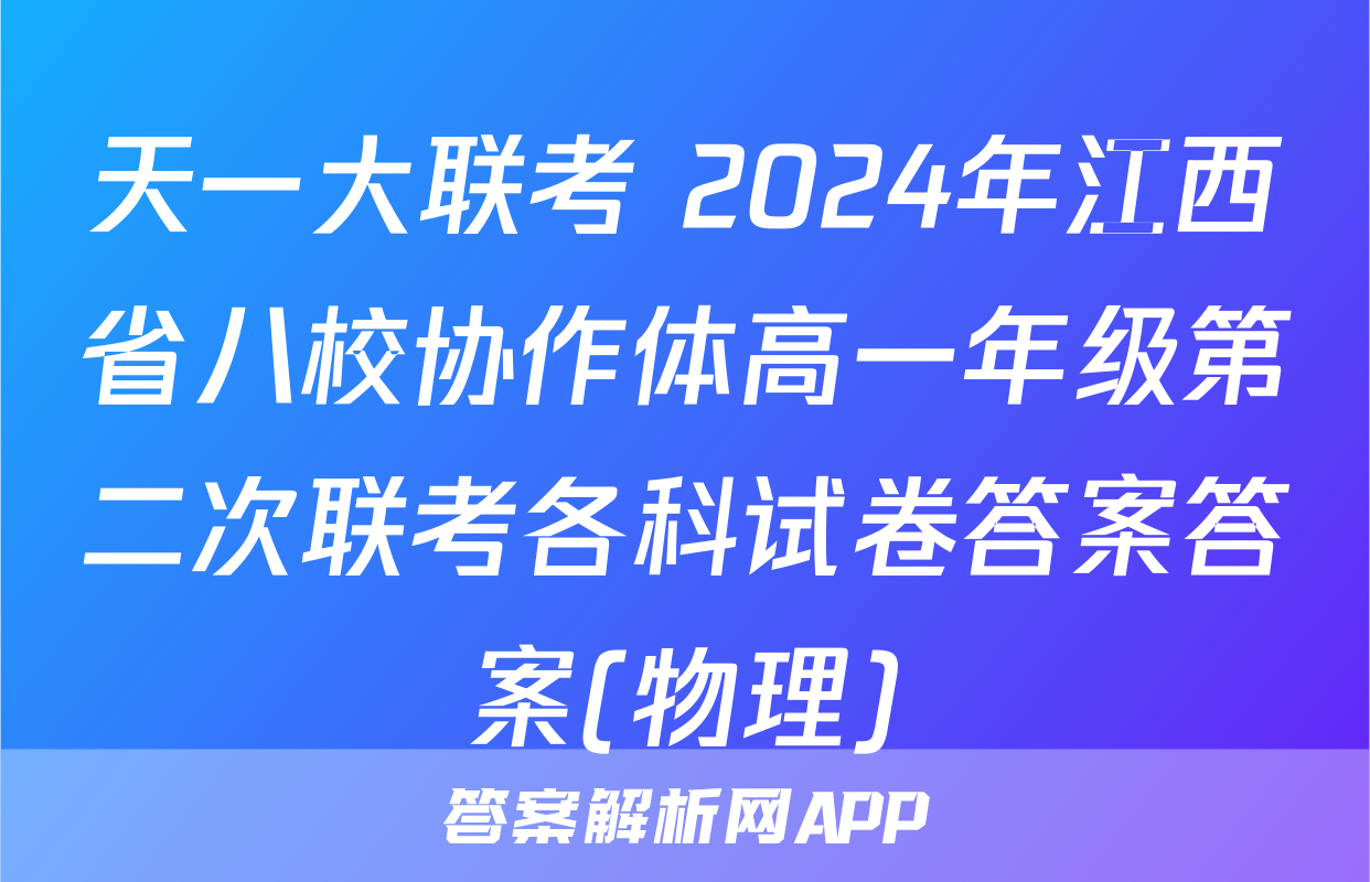 天一大联考 2024年江西省八校协作体高一年级第二次联考各科试卷答案答案(物理)