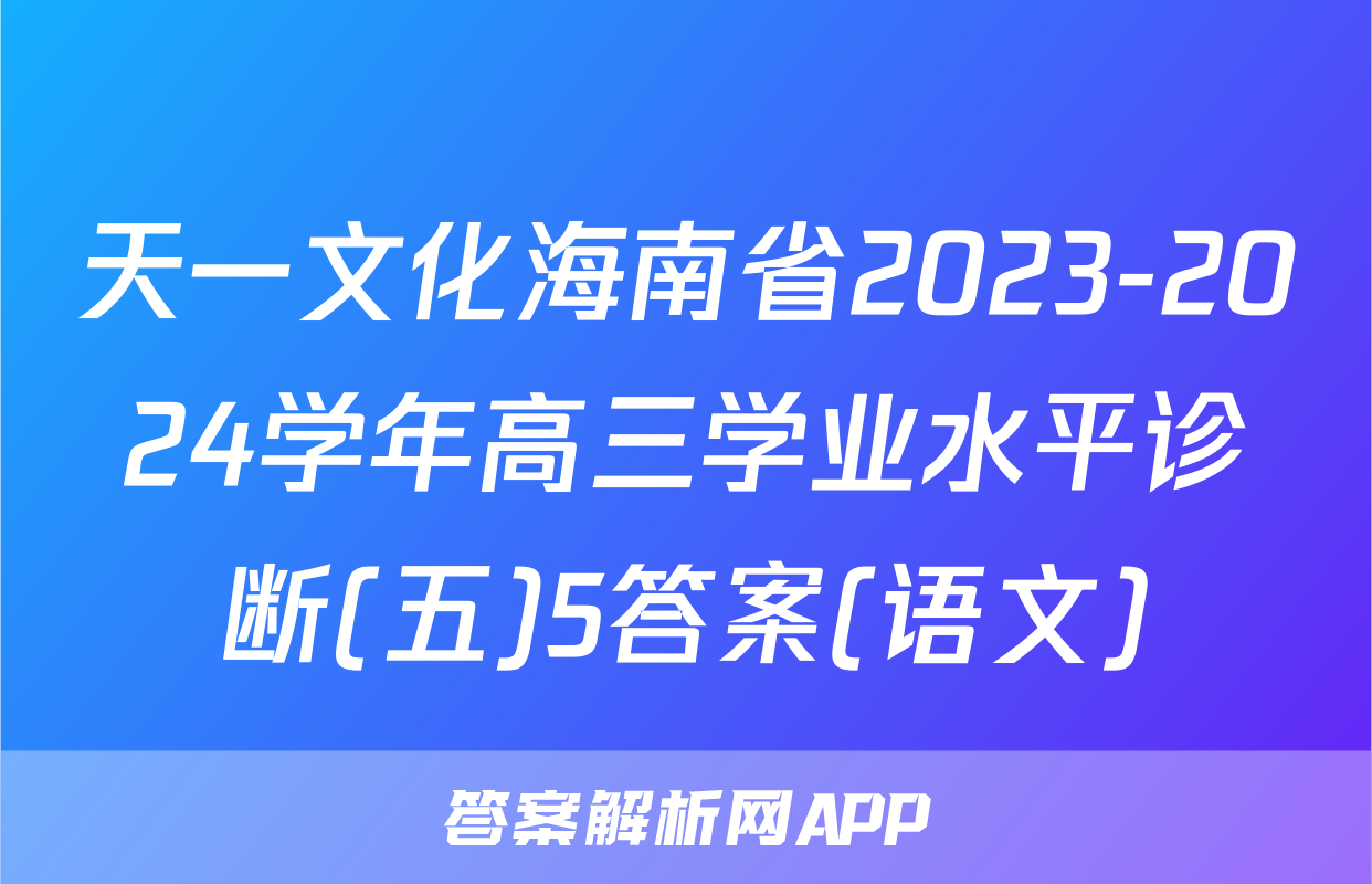 天一文化海南省2023-2024学年高三学业水平诊断(五)5答案(语文)