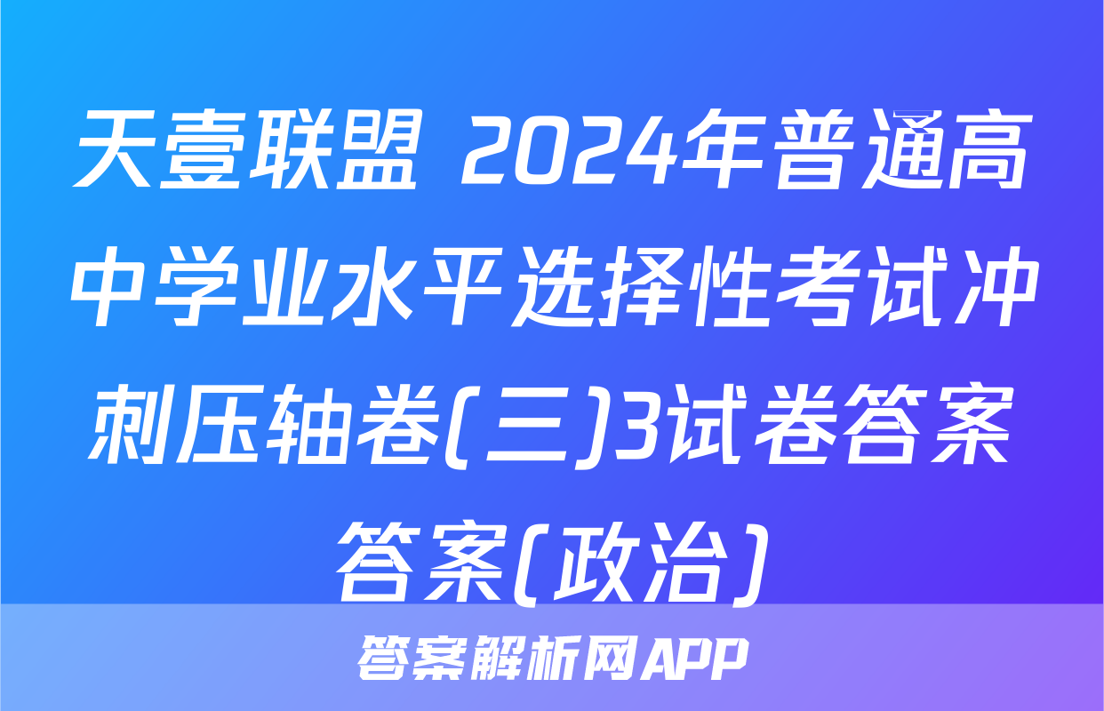 天壹联盟 2024年普通高中学业水平选择性考试冲刺压轴卷(三)3试卷答案答案(政治)