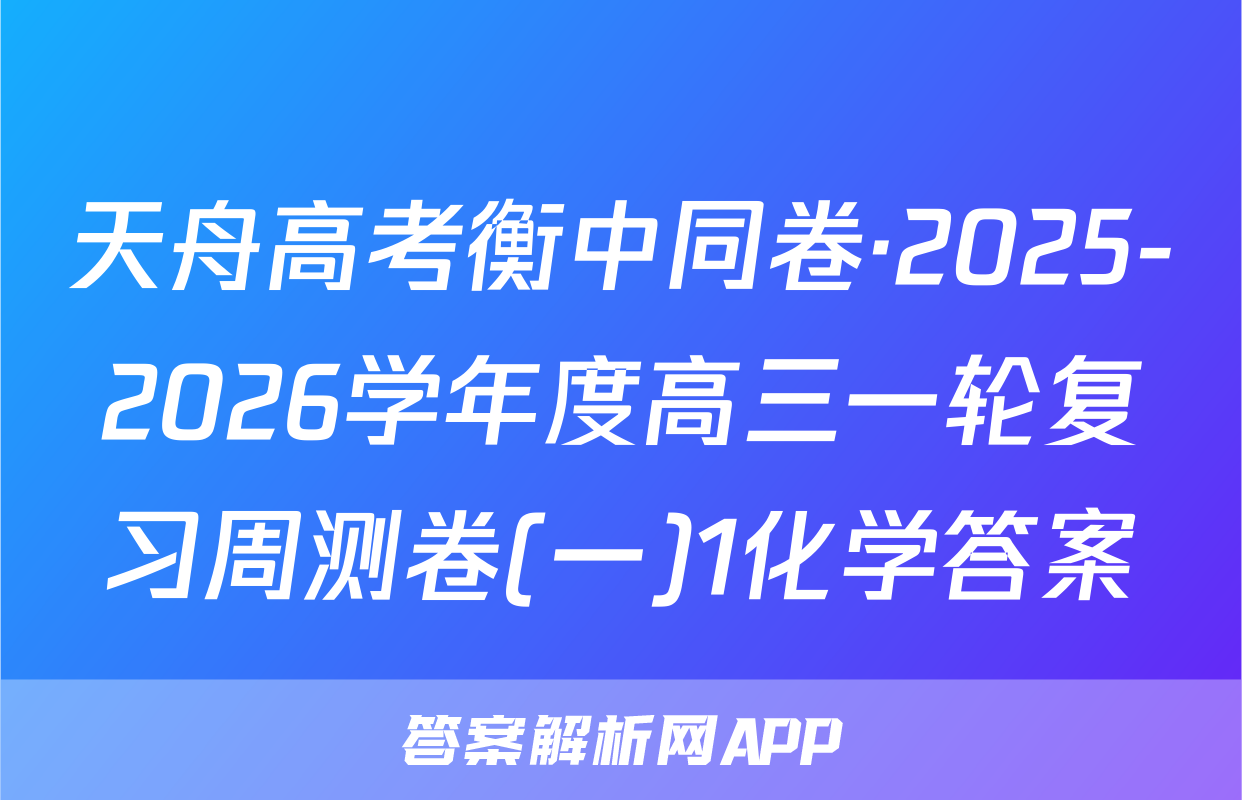 天舟高考衡中同卷·2025-2026学年度高三一轮复习周测卷(一)1化学答案