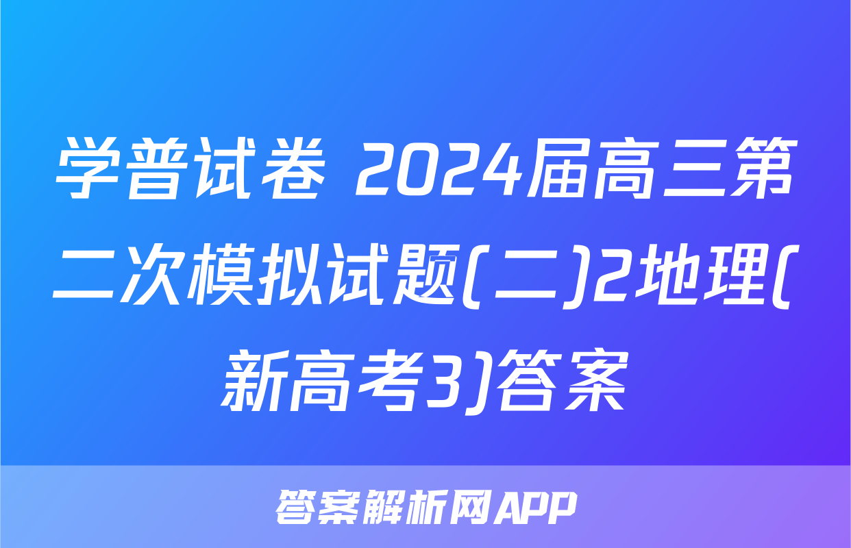 学普试卷 2024届高三第二次模拟试题(二)2地理(新高考3)答案