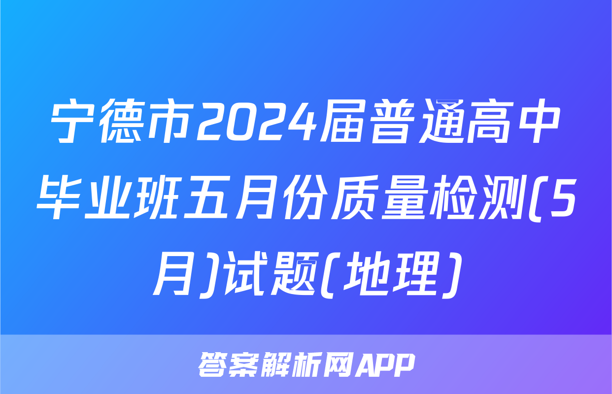 宁德市2024届普通高中毕业班五月份质量检测(5月)试题(地理)