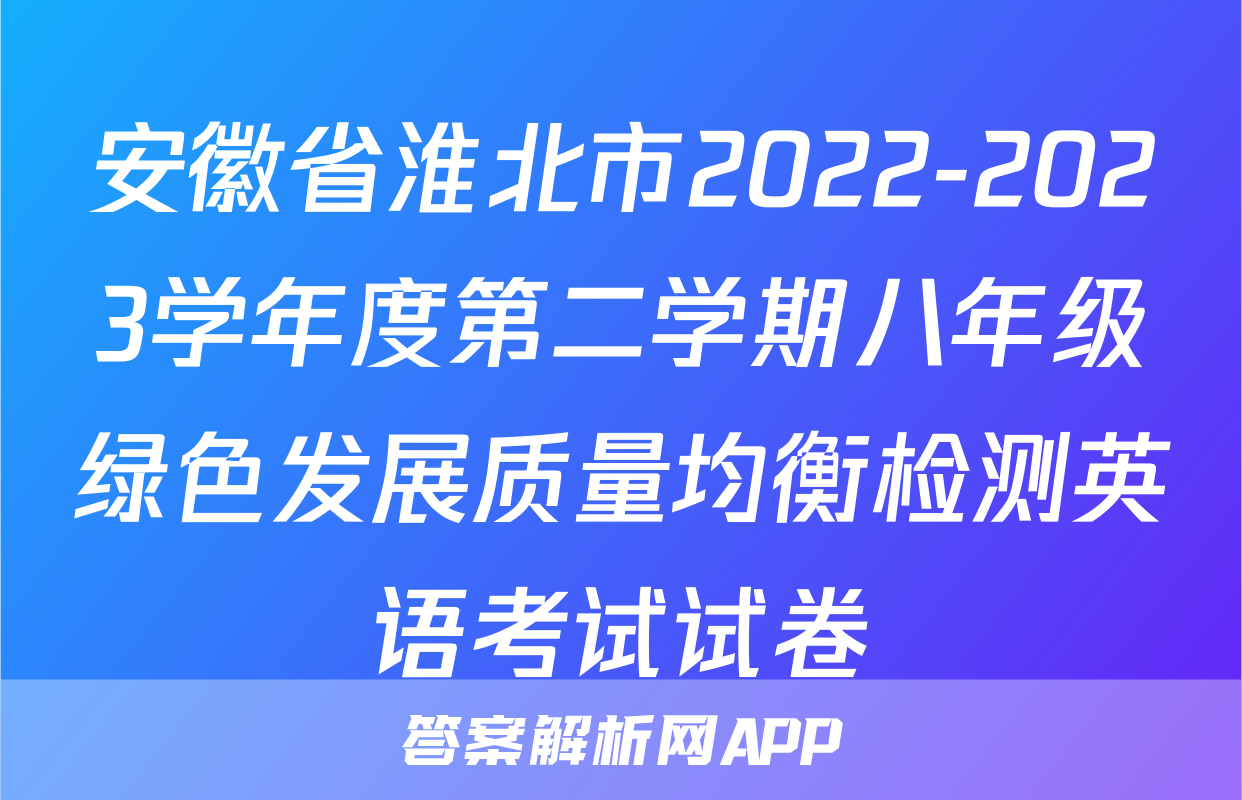 安徽省淮北市2022-2023学年度第二学期八年级绿色发展质量均衡检测英语考试试卷