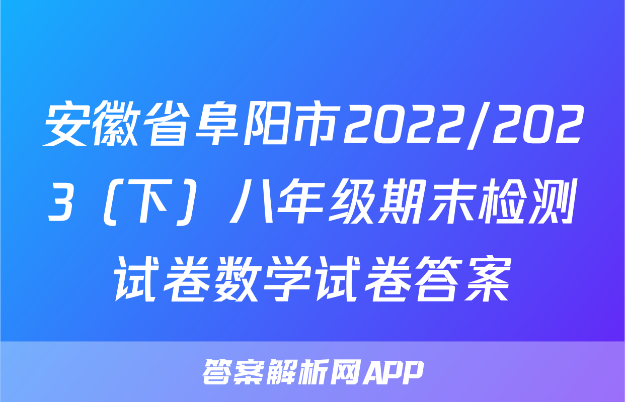 安徽省阜阳市2022/2023（下）八年级期末检测试卷数学试卷答案