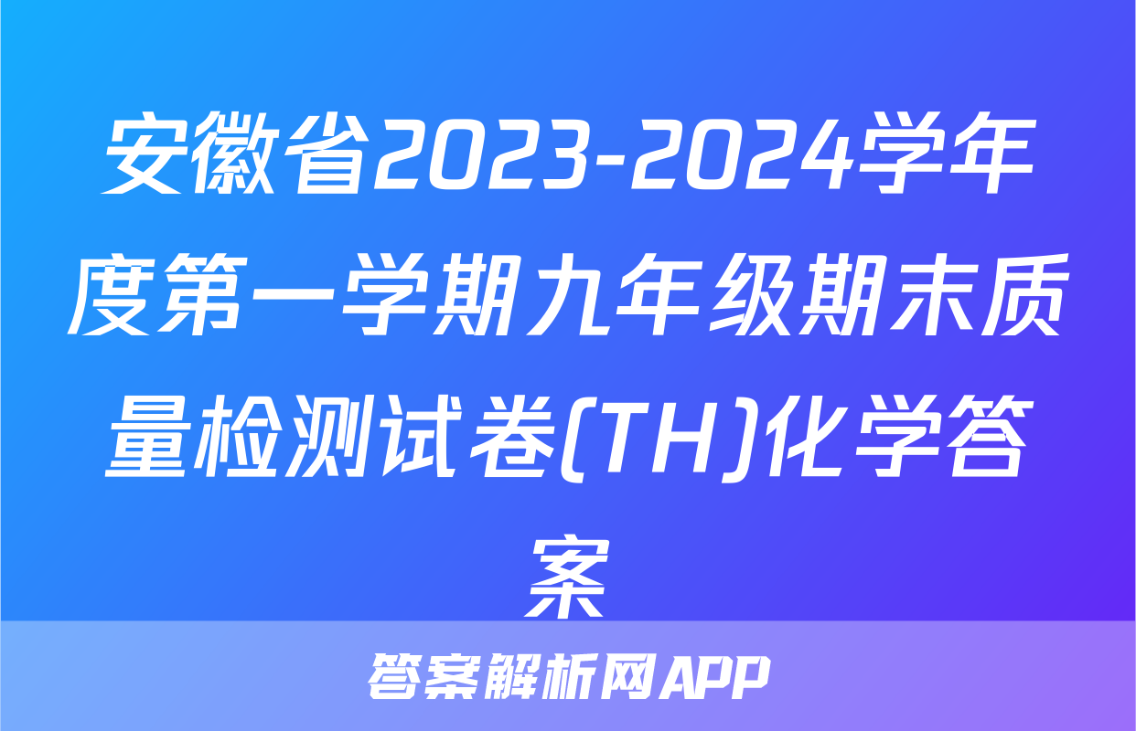 安徽省2023-2024学年度第一学期九年级期末质量检测试卷(TH)化学答案