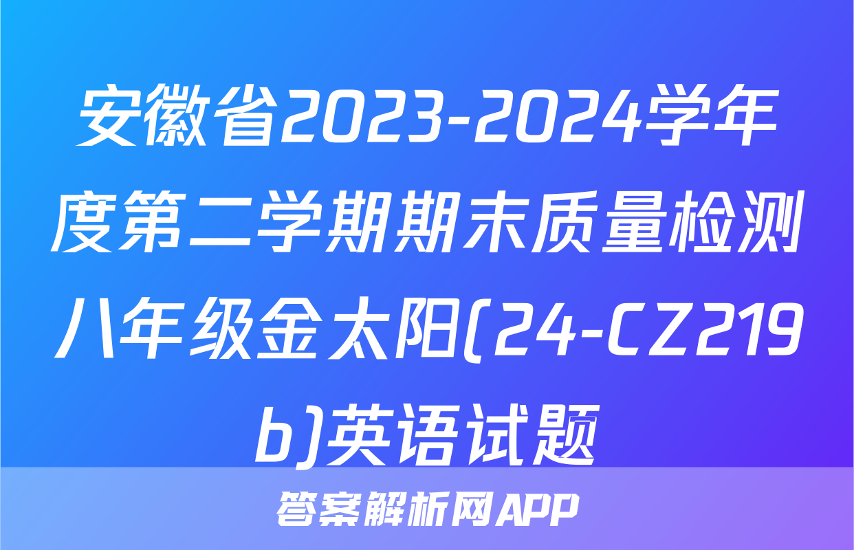 安徽省2023-2024学年度第二学期期末质量检测八年级金太阳(24-CZ219b)英语试题