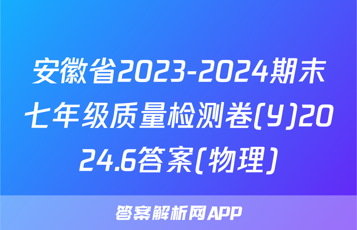 安徽省2023-2024期末七年级质量检测卷(Y)2024.6答案(物理)
