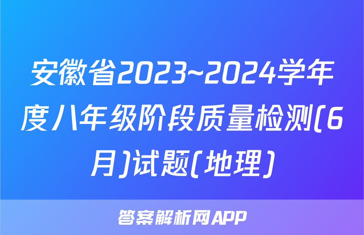安徽省2023~2024学年度八年级阶段质量检测(6月)试题(地理)