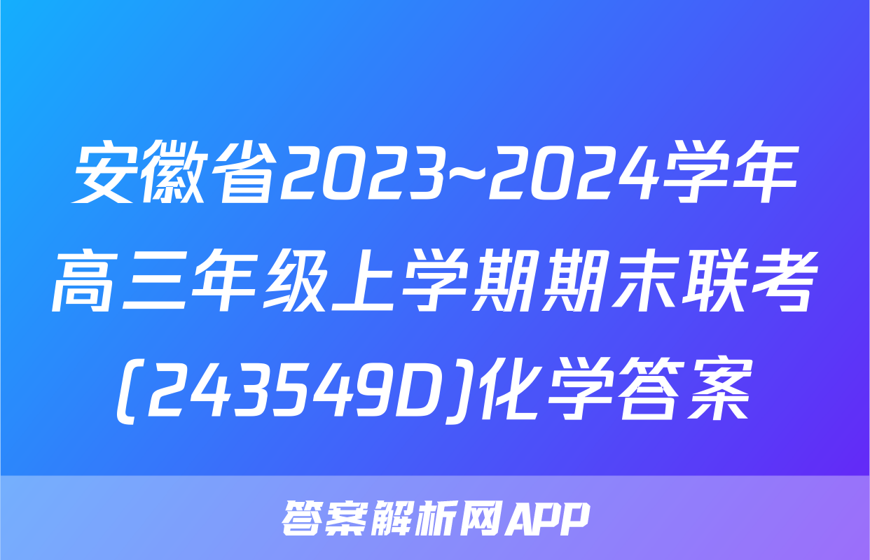安徽省2023~2024学年高三年级上学期期末联考(243549D)化学答案