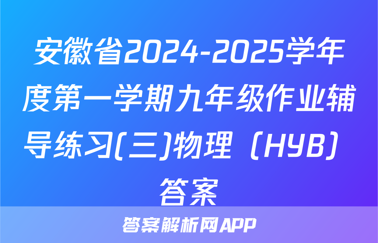安徽省2024-2025学年度第一学期九年级作业辅导练习(三)物理（HYB）答案