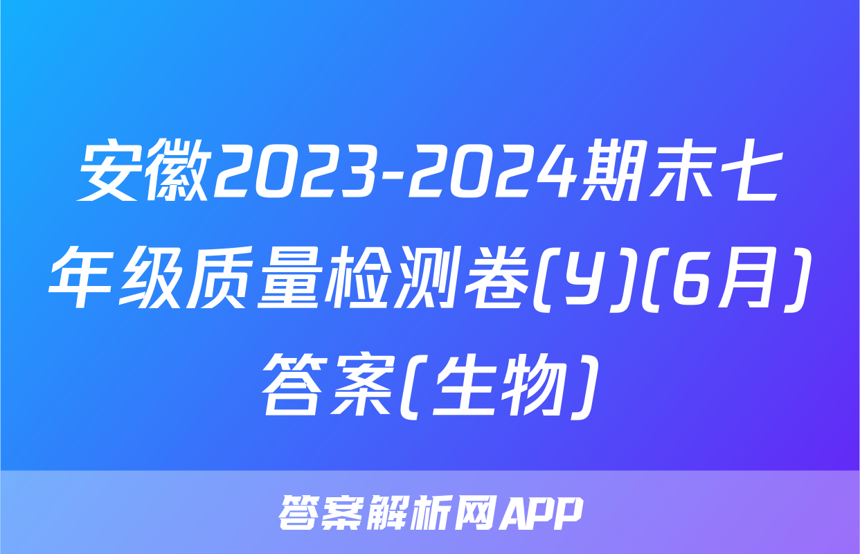 安徽2023-2024期末七年级质量检测卷(Y)(6月)答案(生物)