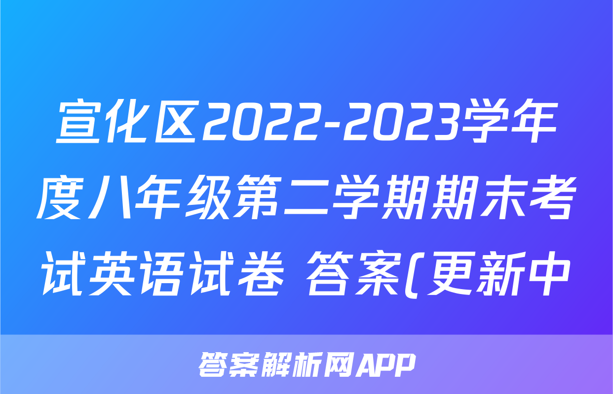 宣化区2022-2023学年度八年级第二学期期末考试英语试卷 答案(更新中)