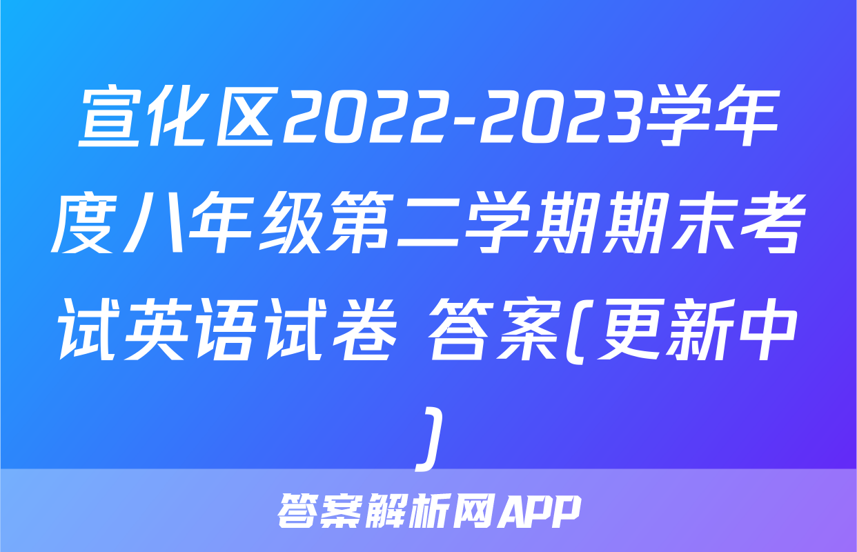 宣化区2022-2023学年度八年级第二学期期末考试英语试卷 答案(更新中)