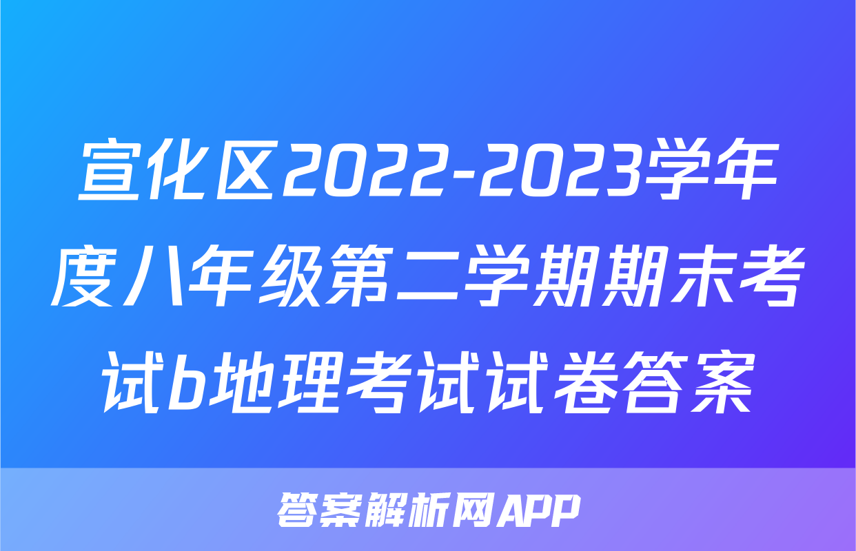 宣化区2022-2023学年度八年级第二学期期末考试b地理考试试卷答案