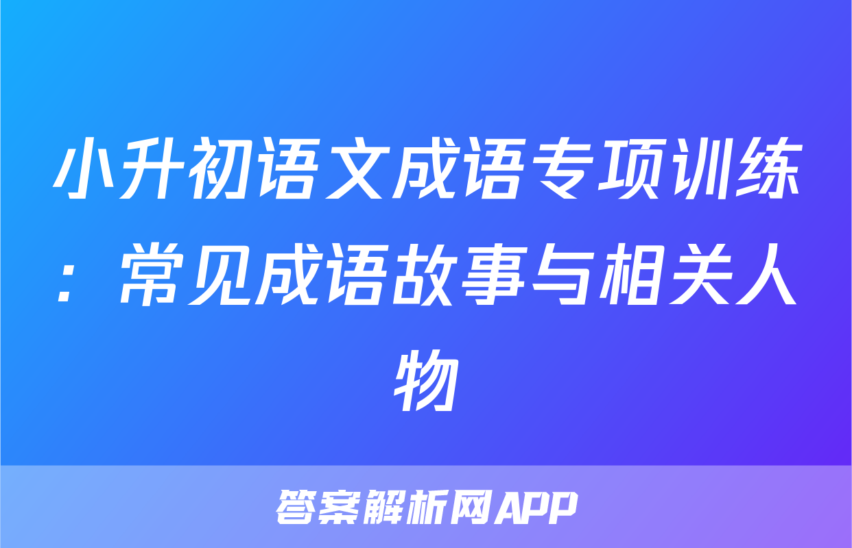 小升初语文成语专项训练：常见成语故事与相关人物
