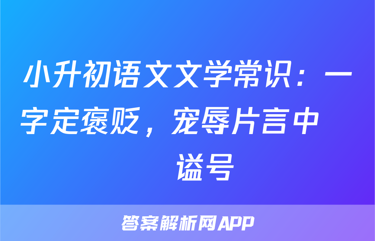 小升初语文文学常识：一字定褒贬，宠辱片言中──谥号