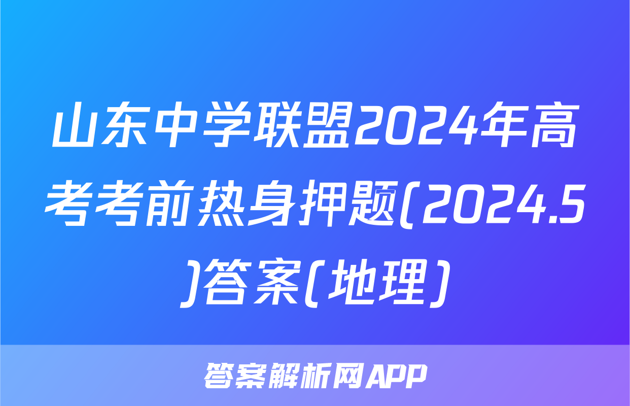 山东中学联盟2024年高考考前热身押题(2024.5)答案(地理)