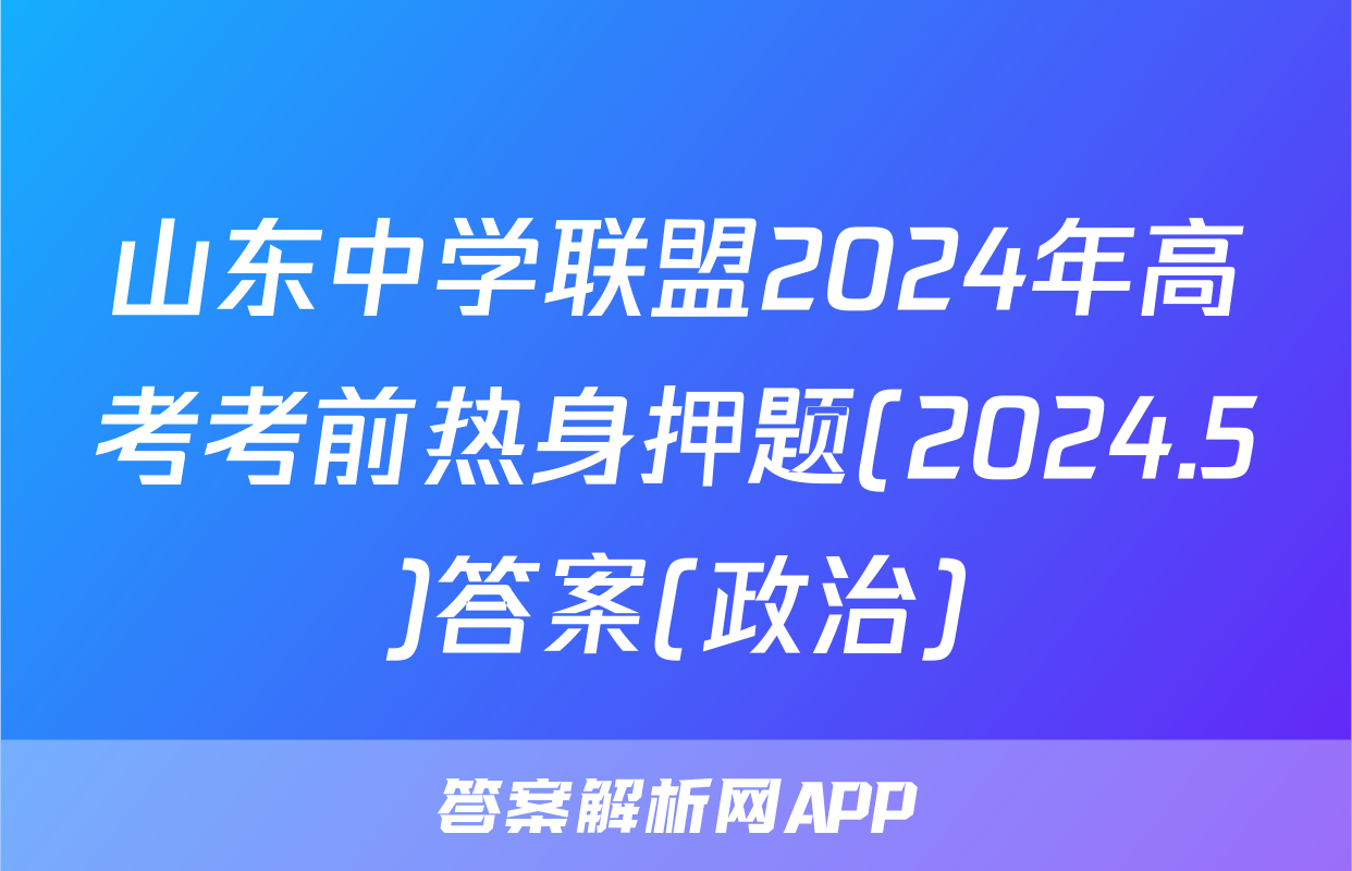 山东中学联盟2024年高考考前热身押题(2024.5)答案(政治)