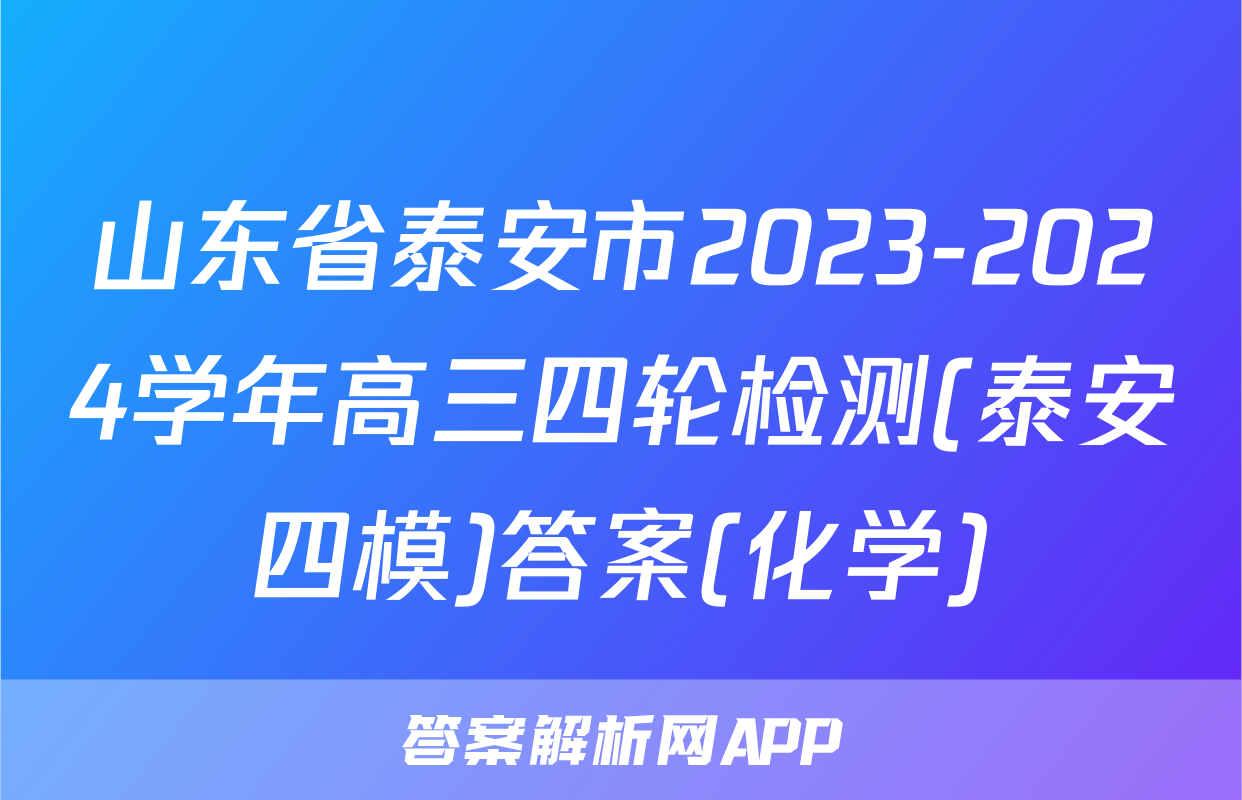 山东省泰安市2023-2024学年高三四轮检测(泰安四模)答案(化学)