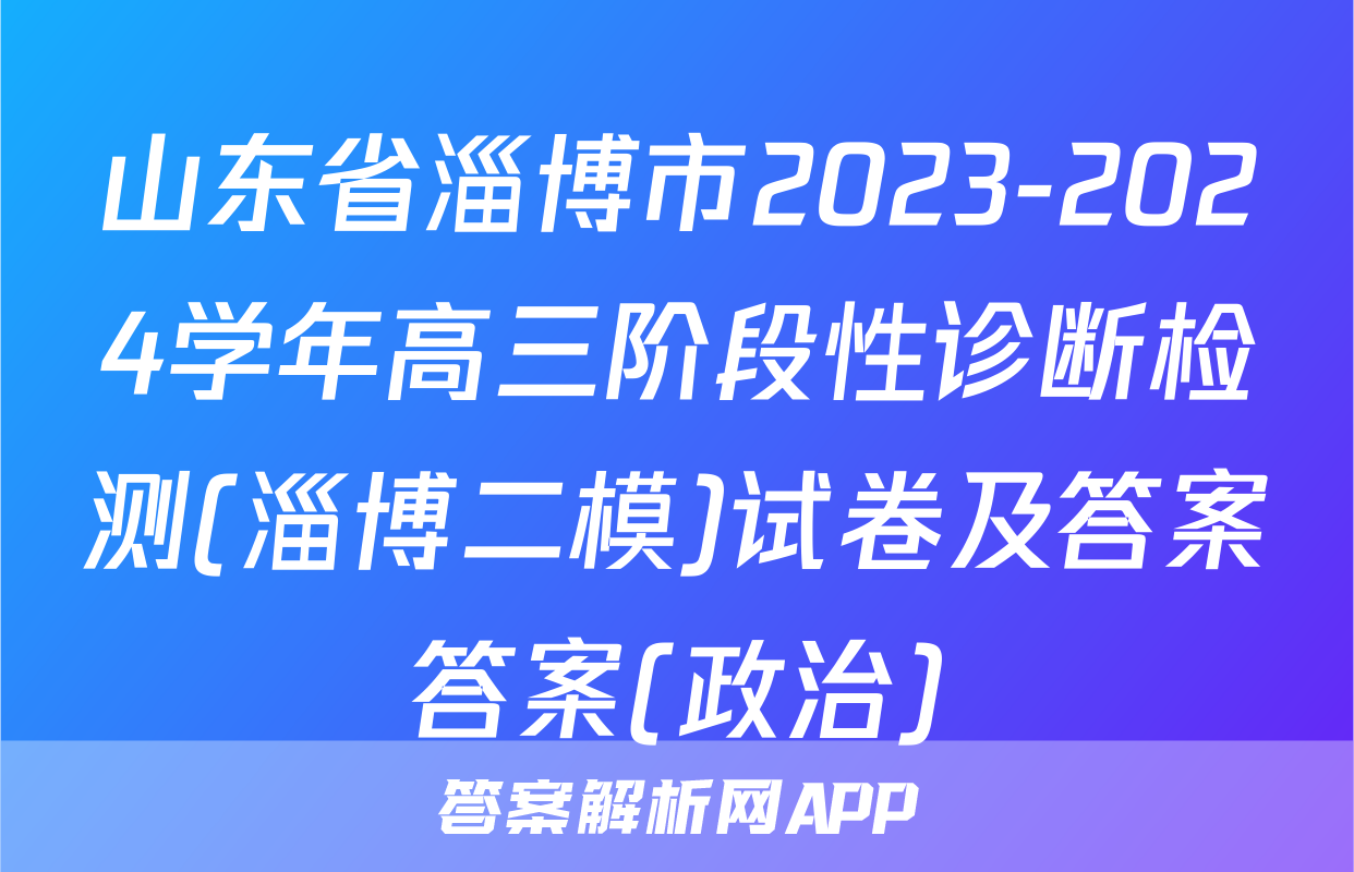 山东省淄博市2023-2024学年高三阶段性诊断检测(淄博二模)试卷及答案答案(政治)