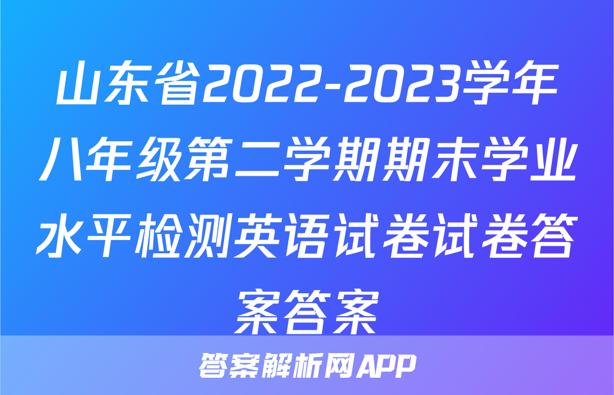 山东省2022-2023学年八年级第二学期期末学业水平检测英语试卷试卷答案答案