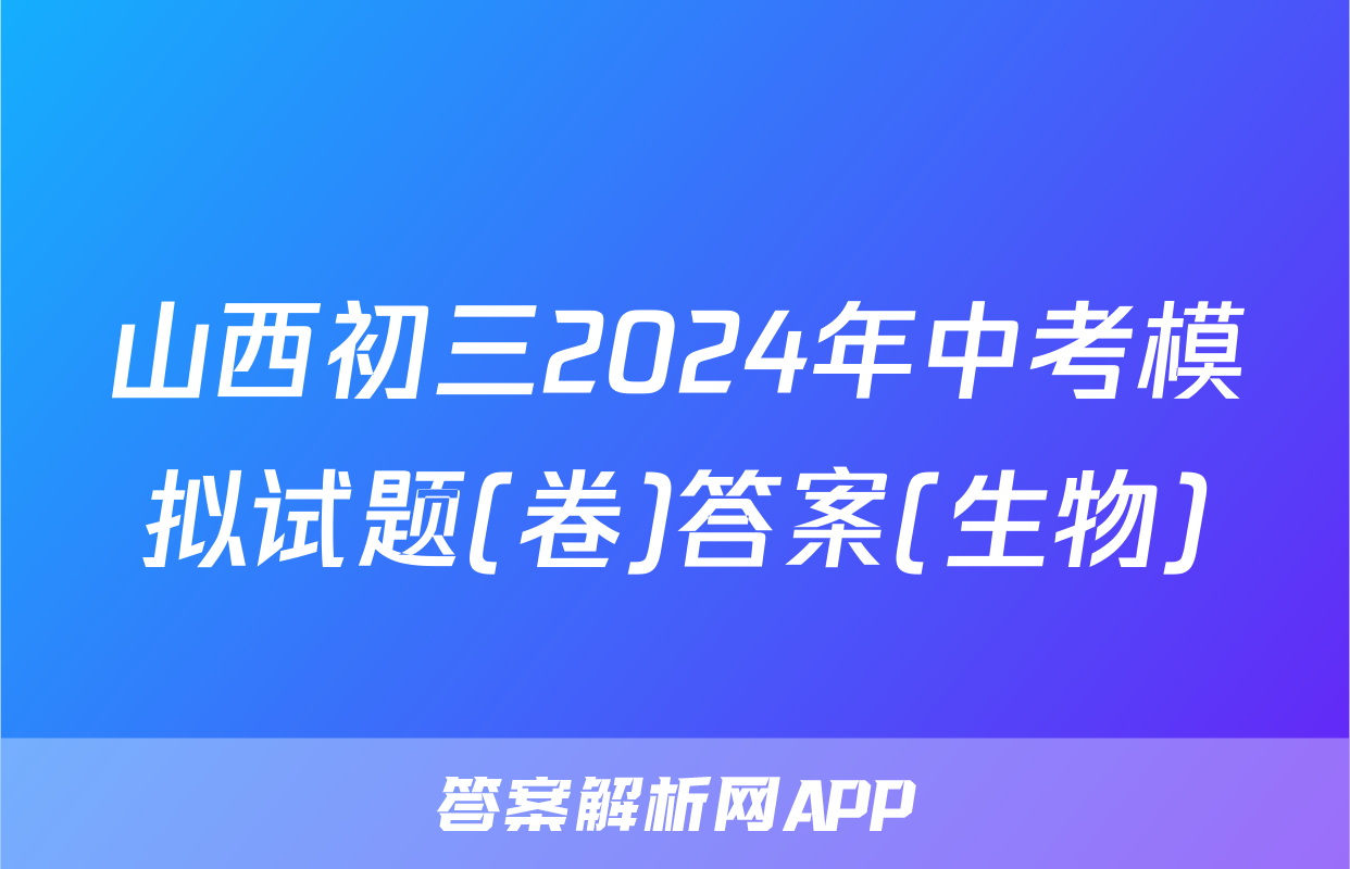 山西初三2024年中考模拟试题(卷)答案(生物)