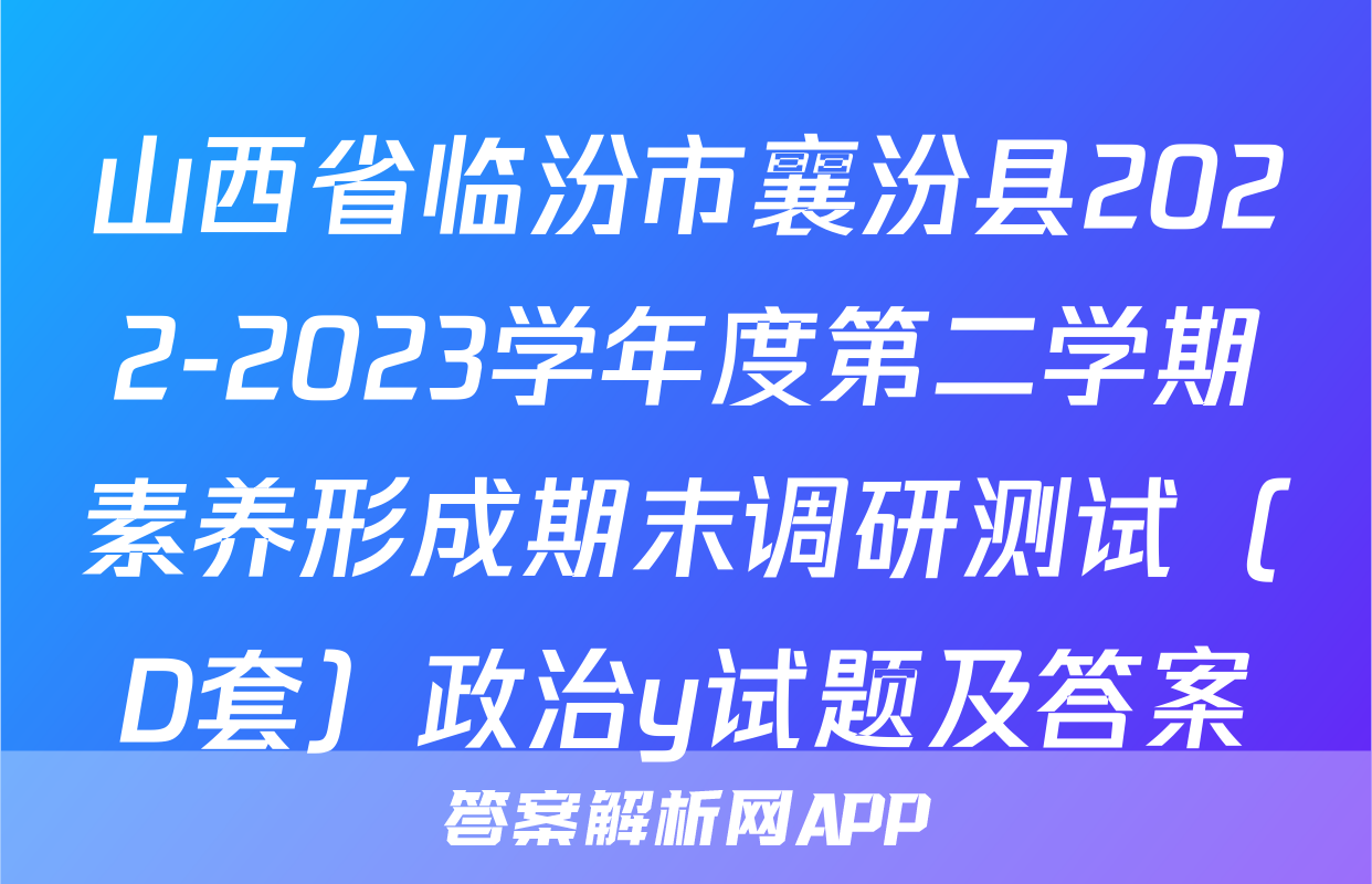 山西省临汾市襄汾县2022-2023学年度第二学期素养形成期末调研测试（D套）政治y试题及答案