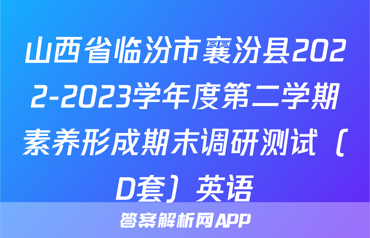 山西省临汾市襄汾县2022-2023学年度第二学期素养形成期末调研测试（D套）英语