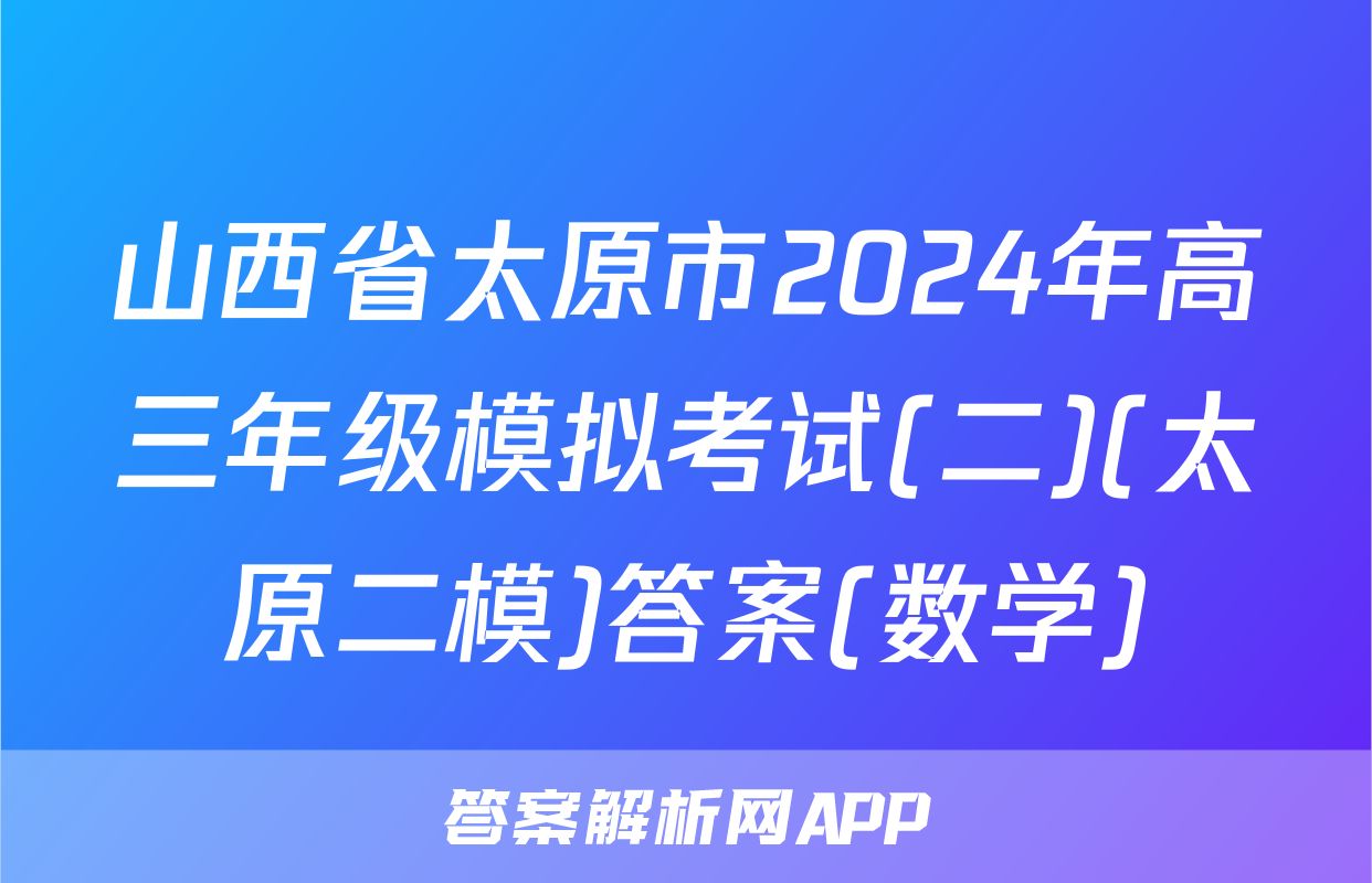 山西省太原市2024年高三年级模拟考试(二)(太原二模)答案(数学)