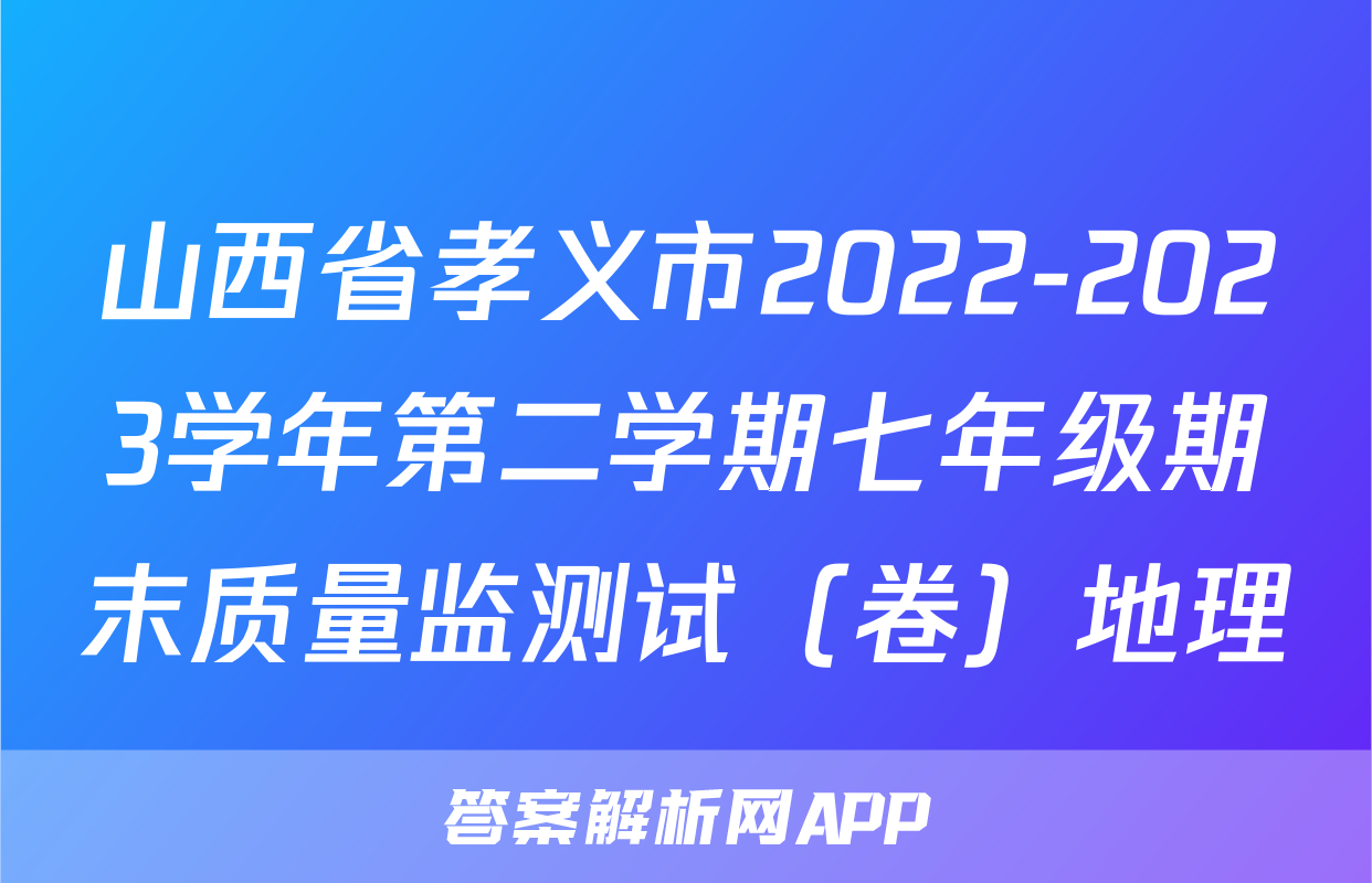 山西省孝义市2022-2023学年第二学期七年级期末质量监测试（卷）地理