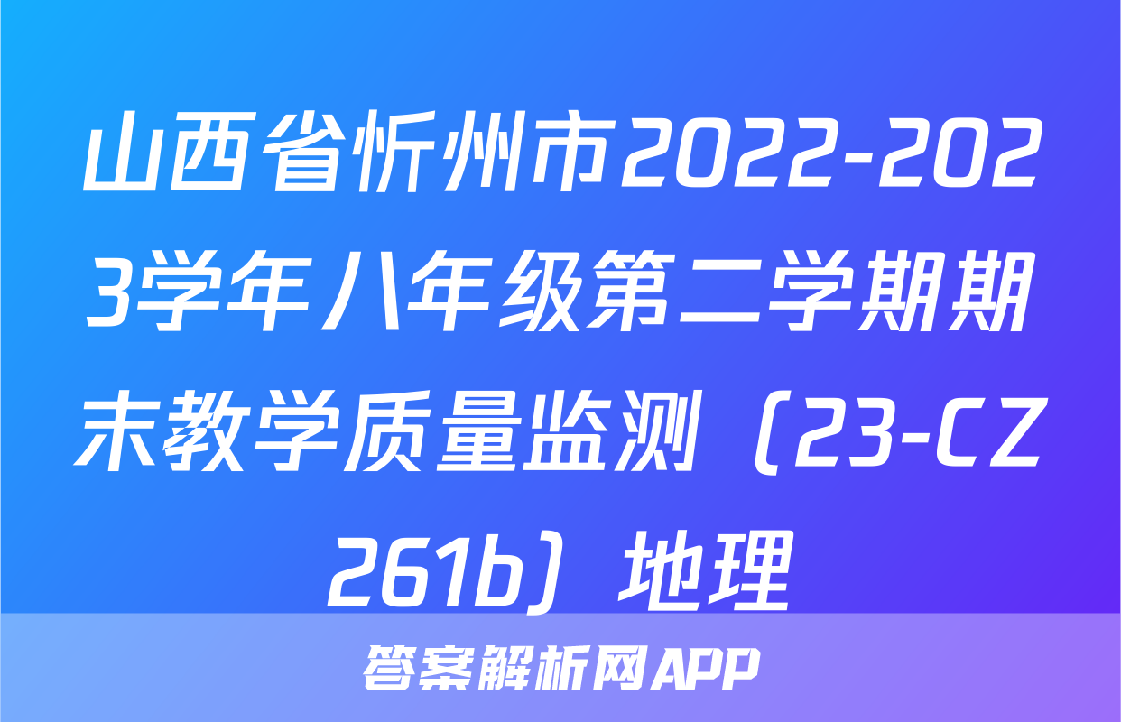 山西省忻州市2022-2023学年八年级第二学期期末教学质量监测（23-CZ261b）地理