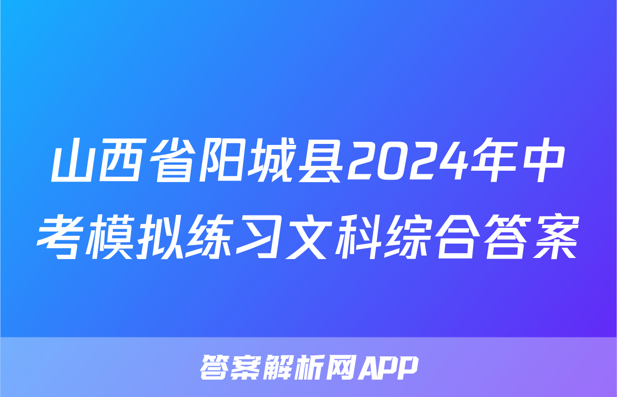 山西省阳城县2024年中考模拟练习文科综合答案