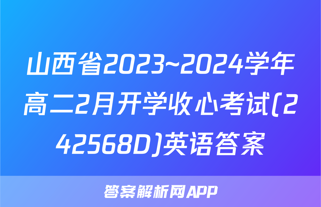 山西省2023~2024学年高二2月开学收心考试(242568D)英语答案