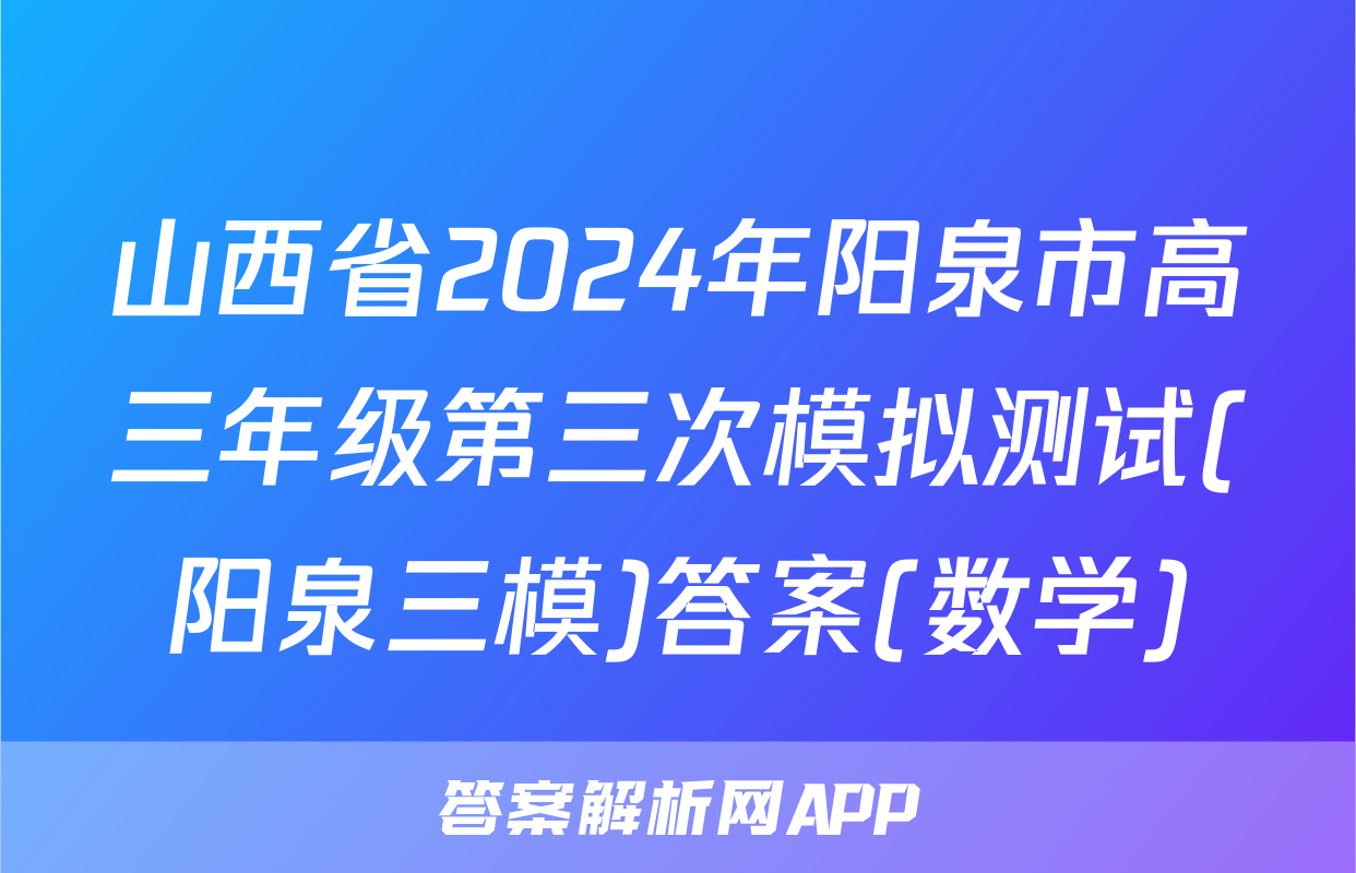 山西省2024年阳泉市高三年级第三次模拟测试(阳泉三模)答案(数学)