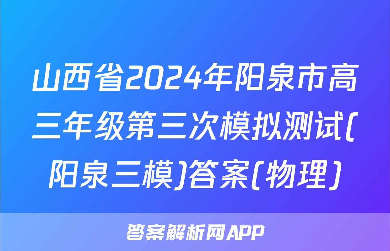 山西省2024年阳泉市高三年级第三次模拟测试(阳泉三模)答案(物理)
